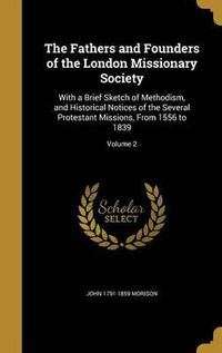 Cover image for The Fathers and Founders of the London Missionary Society: With a Brief Sketch of Methodism, and Historical Notices of the Several Protestant Missions, from 1556 to 1839; Volume 2