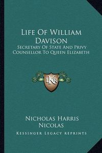 Cover image for Life of William Davison: Secretary of State and Privy Counsellor to Queen Elizabeth