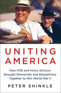 Cover image for Uniting America: How FDR and Henry Stimson Brought Democrats and Republicans Together to Win World War II