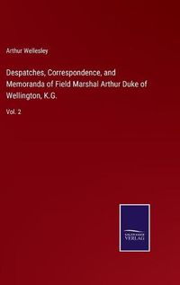 Cover image for Despatches, Correspondence, and Memoranda of Field Marshal Arthur Duke of Wellington, K.G.: Vol. 2