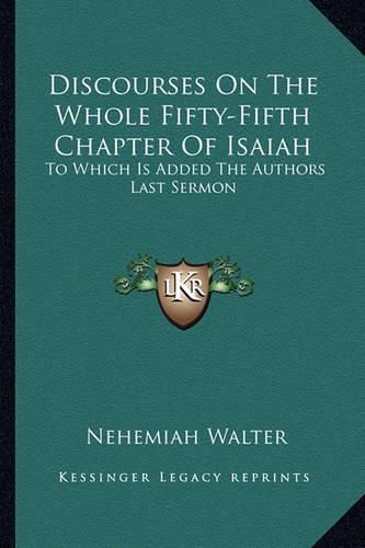 Cover image for Discourses on the Whole Fifty-Fifth Chapter of Isaiah: To Which Is Added the Authors Last Sermon