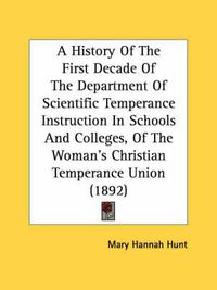 Cover image for A History of the First Decade of the Department of Scientific Temperance Instruction in Schools and Colleges, of the Woman's Christian Temperance Union (1892)