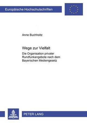 Cover image for Wege Zur Vielfalt: Die Organisation Privater Rundfunkangebote Nach Dem Bayerischen Mediengesetz