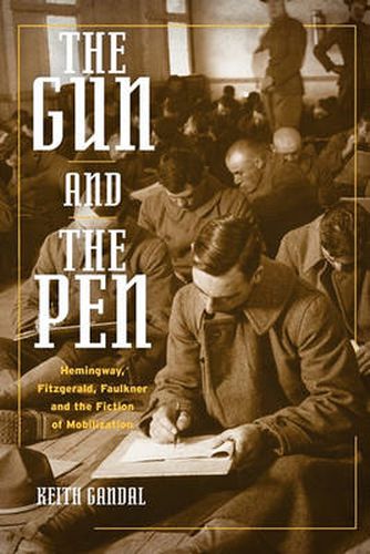 Cover image for The Gun and the Pen: Hemingway, Fitzgerald, Faulkner, and the Fiction of Mobilization