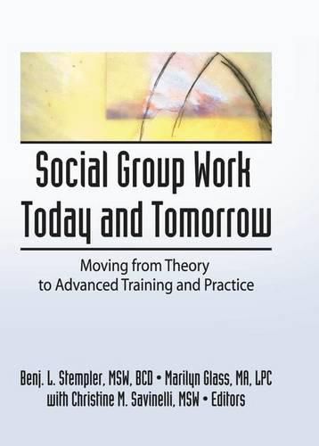 Social Group Work Today and Tomorrow: Moving From Theory to Advanced Training and Practice