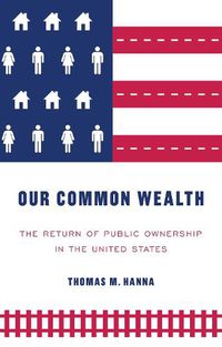 Cover image for Our Common Wealth: The Return of Public Ownership in the United States