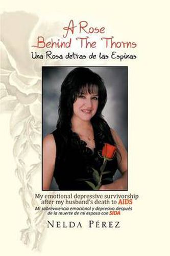 Cover image for A Rose Behind the Thorns: My Emotional Depressive Survivorship After My Husband's Death to Aids Mi Sobrevivencia Emocional Y Depresiva Despues De La Muerte De Mi Esposo Con Sida