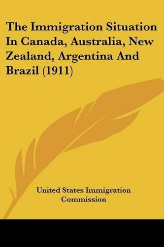 Cover image for The Immigration Situation in Canada, Australia, New Zealand, Argentina and Brazil (1911)