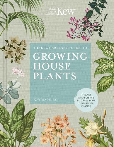 The Kew Gardener's Guide to Growing House Plants: The art and science to grow your own house plants