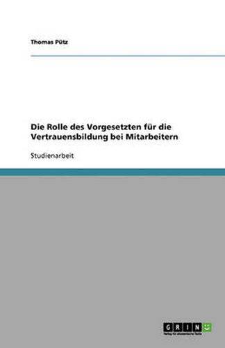 Cover image for Die Rolle des Vorgesetzten fur die Vertrauensbildung bei Mitarbeitern