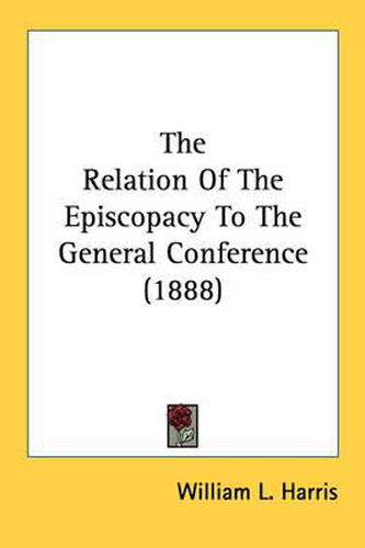 Cover image for The Relation of the Episcopacy to the General Conference (1888)