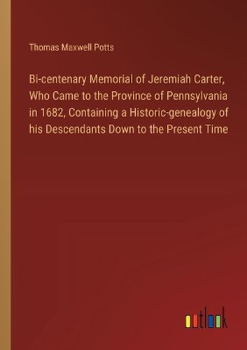 Bi-centenary Memorial of Jeremiah Carter, Who Came to the Province of Pennsylvania in 1682, Containing a Historic-genealogy of his Descendants Down to the Present Time