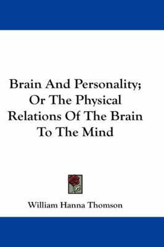 Brain and Personality; Or the Physical Relations of the Brain to the Mind