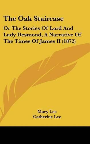 Cover image for The Oak Staircase: Or the Stories of Lord and Lady Desmond, a Narrative of the Times of James II