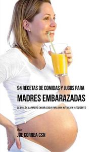 Cover image for 94 Recetas de Comidas y Jugos Para Madres Embarazadas: La Guia De La Madre Embarazadas Para Una Nutricion Inteligente