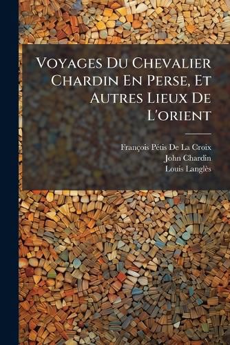 Cover image for Voyages Du Chevalier Chardin En Perse, Et Autres Lieux de L'Orient: Avis de L'Diteur. Abrg de La Vie Du Chevalier Chardin, Par L'Diteur. Pitre. Prface de La Premire Dition Des Voyages de Chardin; Publie a Londres En 1686, In-Folio. a