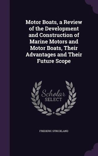 Cover image for Motor Boats, a Review of the Development and Construction of Marine Motors and Motor Boats, Their Advantages and Their Future Scope