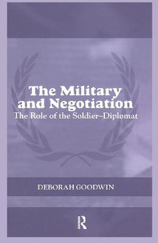 Cover image for The Military and Negotiation: The Role of the Soldier-Diplomat