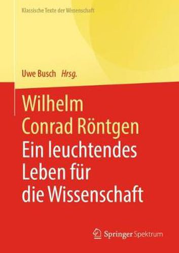 Wilhelm Conrad Roentgen: Ein Leuchtendes Leben Fur Die Wissenschaft