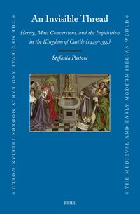 Cover image for An Invisible Thread: Heresy, Mass Conversions, and the Inquisition in the Kingdom of Castile (1449-1559)