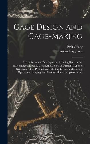 Cover image for Gage Design and Gage-making; a Treatise on the Development of Gaging Systems For Interchangeable Manufacture, the Design of Different Types of Gages and Their Production, Including Precision Machining Operations, Lapping, and Various Modern Appliances For