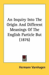 Cover image for An Inquiry Into the Origin and Different Meanings of the English Particle But (1876)