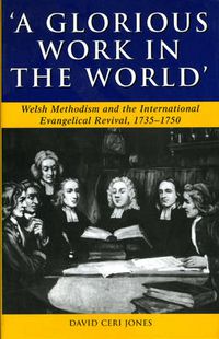 Cover image for 'A Glorious Work in the World': Welsh Methodism and the International Evangelical Revival, 1735-1750