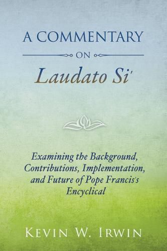 A Commentary on Laudato Si': Examining the Background, Contributions, Implementation, and Future of Pope Francis's Encyclical