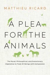 Cover image for A Plea for the Animals: The Moral, Philosophical, and Evolutionary Imperative to Treat All Beings with Compassion