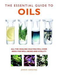 Cover image for The Essential Guide to Oils: All the Oils You Will Ever Need for Health, Vitality and Well-being