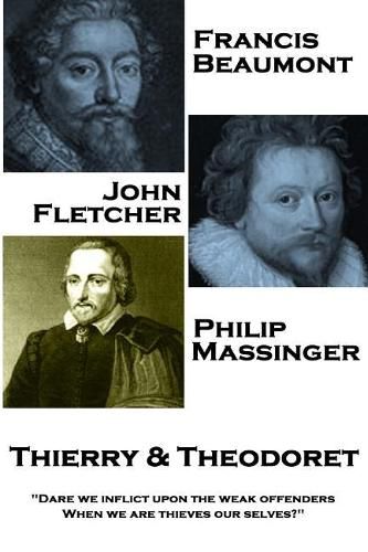 Francis Beaumont, John Fletcher & Philip Massinger - Thierry & Theodoret: Dare we inflict upon the weak offenders, When we are thieves our selves?