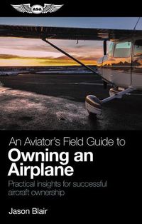 Cover image for An Aviator's Field Guide to Owning an Airplane: Practical Insights for Successful Aircraft Ownership