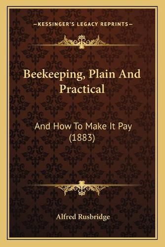 Cover image for Beekeeping, Plain and Practical: And How to Make It Pay (1883)