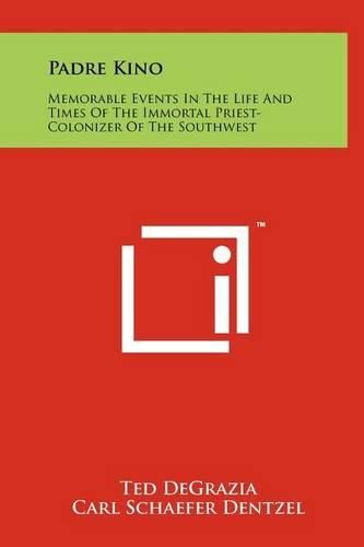 Cover image for Padre Kino: Memorable Events in the Life and Times of the Immortal Priest-Colonizer of the Southwest