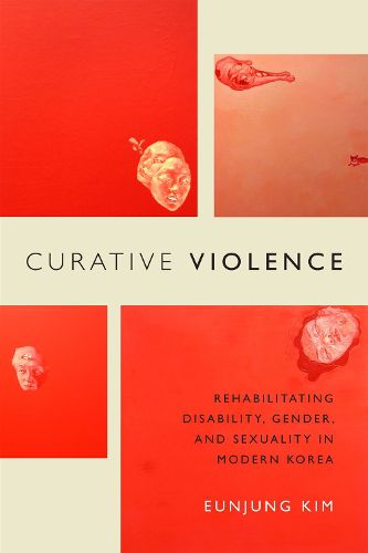 Cover image for Curative Violence: Rehabilitating Disability, Gender, and Sexuality in Modern Korea