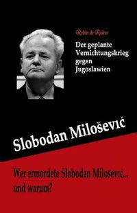 Cover image for Wer ermordete Slobodan Milosevic... und warum?: Der geplante Vernichtungskrieg gegen Jugoslawien