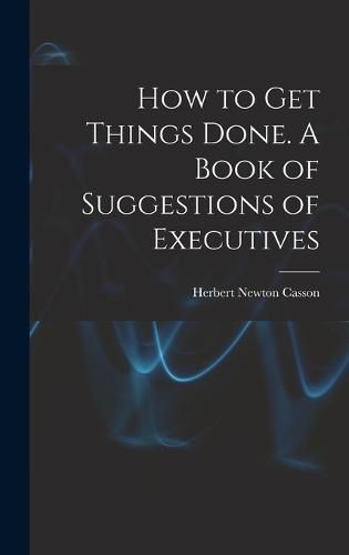 Cover image for How to get Things Done. A Book of Suggestions of Executives