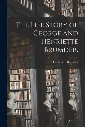 Cover image for The Life Story of George and Henriette Brumder.