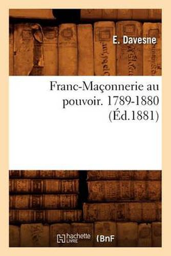 Franc-Maconnerie Au Pouvoir. 1789-1880 (Ed.1881)