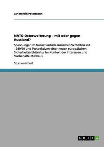 Cover image for NATO-Osterweiterung - mit oder gegen Russland?: Spannungen im transatlantisch-russischen Verhaltnis seit 1989/90 und Perspektiven einer neuen europaischen Sicherheitsarchitektur im Kontext der Interessen und Vorbehalte Moskaus