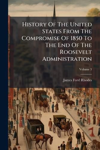 Cover image for History Of The United States From The Compromise Of 1850 To The End Of The Roosevelt Administration