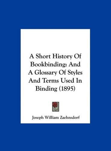 Cover image for A Short History of Bookbinding: And a Glossary of Styles and Terms Used in Binding (1895)