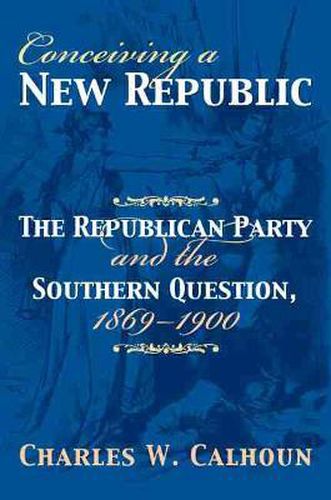 Cover image for Conceiving a New Republic: The Republican Party and the Southern Question, 1869-1900
