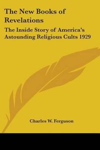 Cover image for The New Books of Revelations: The Inside Story of America's Astounding Religious Cults 1929