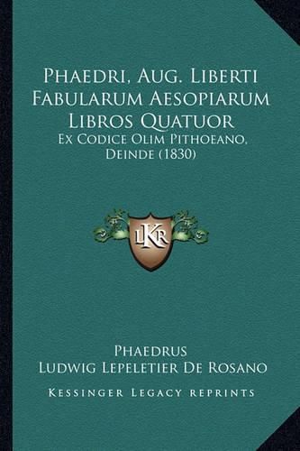 Cover image for Phaedri, Aug. Liberti Fabularum Aesopiarum Libros Quatuor: Ex Codice Olim Pithoeano, Deinde (1830)