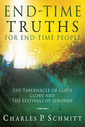 Cover image for End-Time Truths for End-Time People: The Tabernacle of God's Glory and the Festivals of Jehovah