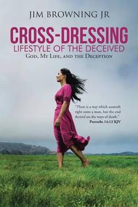 Cover image for Cross-Dressing: Lifestyle of the Deceived: God, My Life, and the Deception