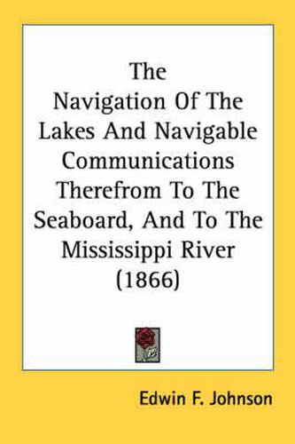 Cover image for The Navigation of the Lakes and Navigable Communications Therefrom to the Seaboard, and to the Mississippi River (1866)