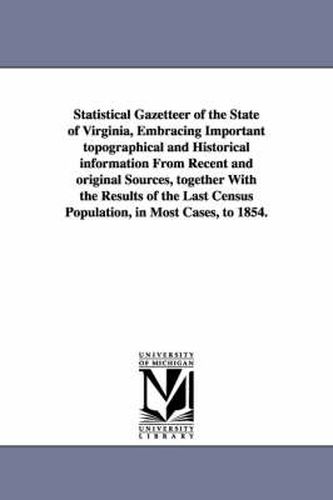 Cover image for Statistical Gazetteer of the State of Virginia, Embracing Important topographical and Historical information From Recent and original Sources, together With the Results of the Last Census Population, in Most Cases, to 1854.
