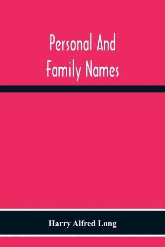 Cover image for Personal And Family Names; A Popular Monograph On The Origin And History Of The Nomenclature Of The Present And Former Times